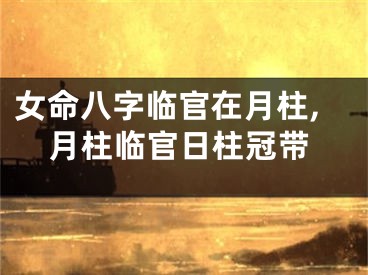 女命八字临官在月柱,月柱临官日柱冠带