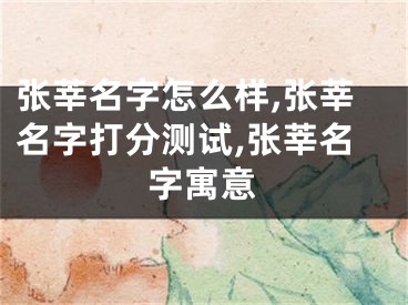 张莘名字怎么样,张莘名字打分测试,张莘名字寓意
