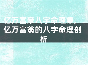 亿万富豪八字命理集,亿万富翁的八字命理剖析