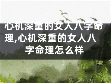 心机深重的女人八字命理,心机深重的女人八字命理怎么样