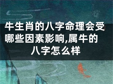 牛生肖的八字命理会受哪些因素影响,属牛的八字怎么样