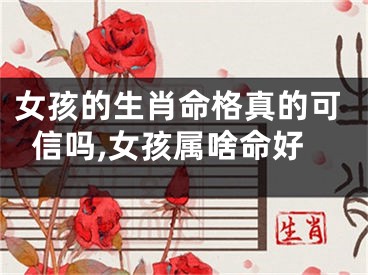 女孩的生肖命格真的可信吗,女孩属啥命好