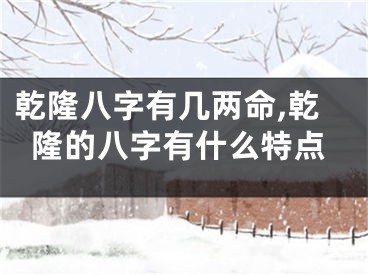 乾隆八字有几两命,乾隆的八字有什么特点
