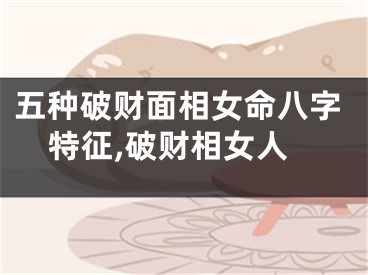 五种破财面相女命八字特征,破财相女人