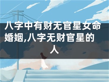 八字中有财无官星女命婚姻,八字无财官星的人