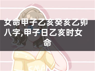 女命甲子乙亥癸亥乙卯八字,甲子日乙亥时女命