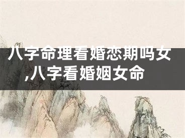 八字命理看婚恋期吗女,八字看婚姻女命