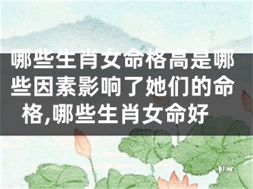 哪些生肖女命格高是哪些因素影响了她们的命格,哪些生肖女命好