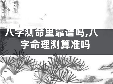 八字测命里靠谱吗,八字命理测算准吗