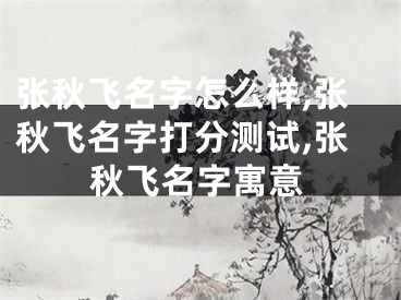张秋飞名字怎么样,张秋飞名字打分测试,张秋飞名字寓意