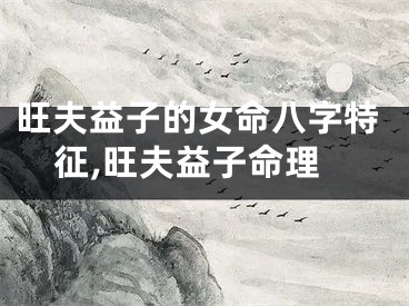旺夫益子的女命八字特征,旺夫益子命理