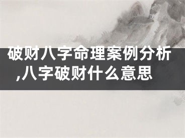 破财八字命理案例分析,八字破财什么意思