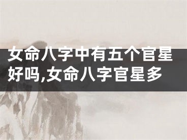 女命八字中有五个官星好吗,女命八字官星多