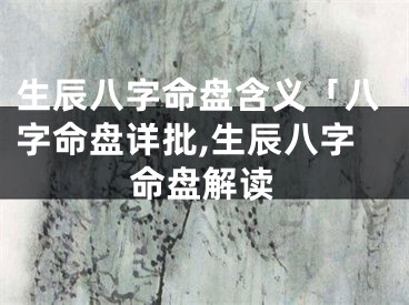生辰八字命盘含义「八字命盘详批,生辰八字命盘解读