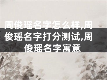 周俊瑶名字怎么样,周俊瑶名字打分测试,周俊瑶名字寓意