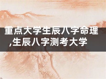 重点大学生辰八字命理,生辰八字测考大学