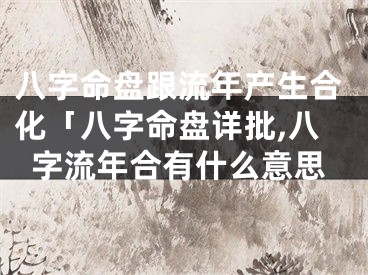 八字命盘跟流年产生合化「八字命盘详批,八字流年合有什么意思