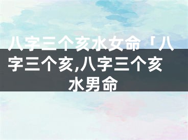 八字三个亥水女命「八字三个亥,八字三个亥水男命