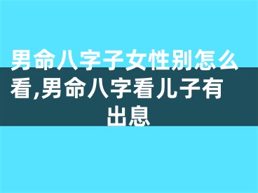 男命八字子女性别怎么看,男命八字看儿子有出息
