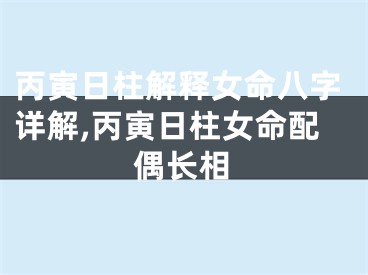 丙寅日柱解释女命八字详解,丙寅日柱女命配偶长相