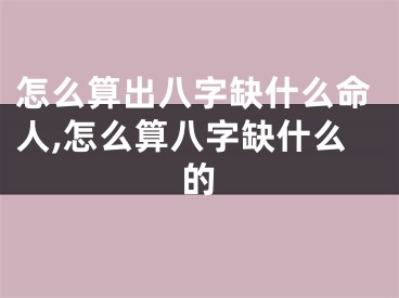 怎么算出八字缺什么命人,怎么算八字缺什么的