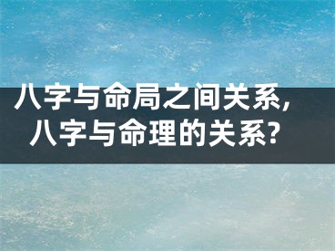 八字与命局之间关系,八字与命理的关系?
