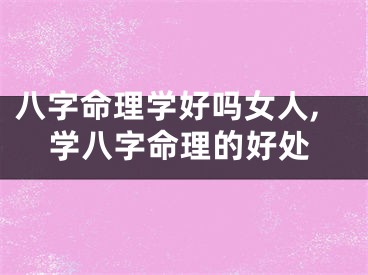 八字命理学好吗女人,学八字命理的好处