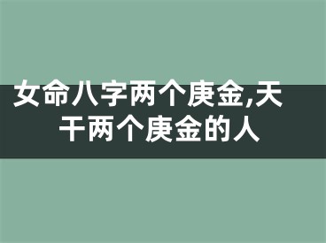 女命八字两个庚金,天干两个庚金的人