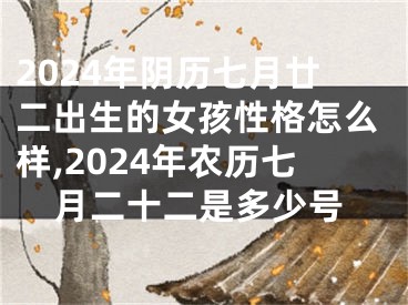 2024年阴历七月廿二出生的女孩性格怎么样,2024年农历七月二十二是多少号