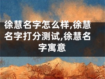徐慧名字怎么样,徐慧名字打分测试,徐慧名字寓意