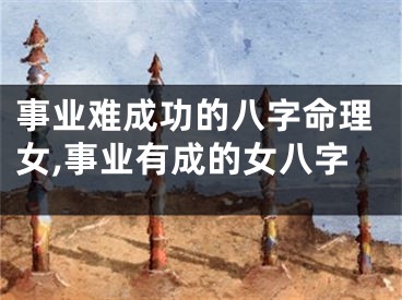 事业难成功的八字命理女,事业有成的女八字