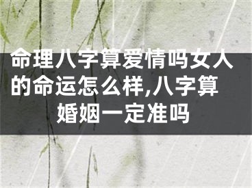 命理八字算爱情吗女人的命运怎么样,八字算婚姻一定准吗