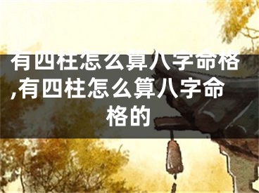 有四柱怎么算八字命格,有四柱怎么算八字命格的