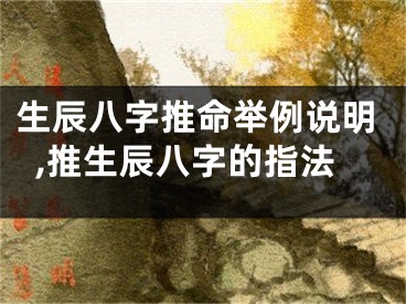 生辰八字推命举例说明,推生辰八字的指法