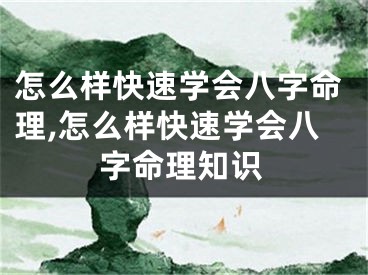 怎么样快速学会八字命理,怎么样快速学会八字命理知识