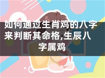 如何通过生肖鸡的八字来判断其命格,生辰八字属鸡