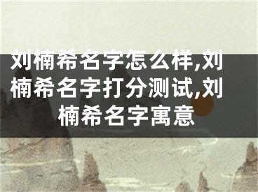 刘楠希名字怎么样,刘楠希名字打分测试,刘楠希名字寓意