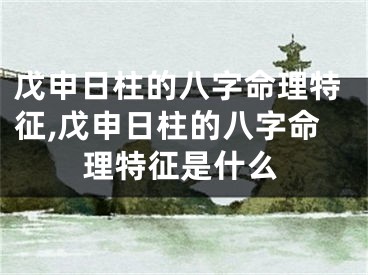戊申日柱的八字命理特征,戊申日柱的八字命理特征是什么