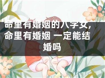 命里有婚姻的八字女,命里有婚姻 一定能结婚吗
