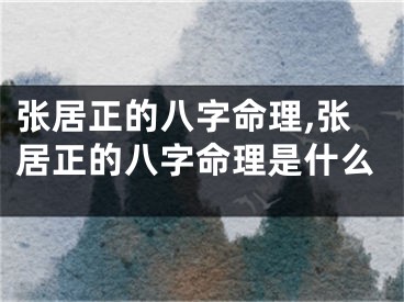 张居正的八字命理,张居正的八字命理是什么