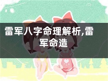 雷军八字命理解析,雷军命造