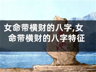 女命带横财的八字,女命带横财的八字特征