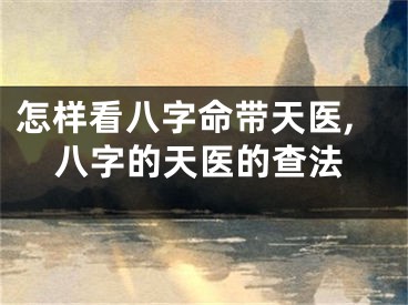 怎样看八字命带天医,八字的天医的查法