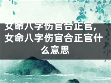 女命八字伤官合正官,女命八字伤官合正官什么意思