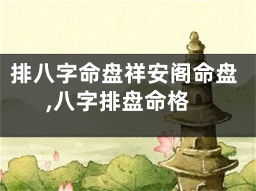 排八字命盘祥安阁命盘,八字排盘命格