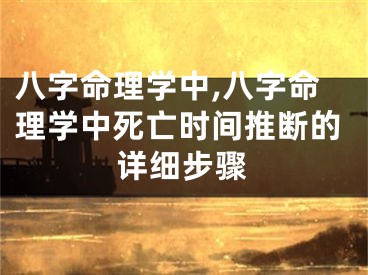 八字命理学中,八字命理学中死亡时间推断的详细步骤