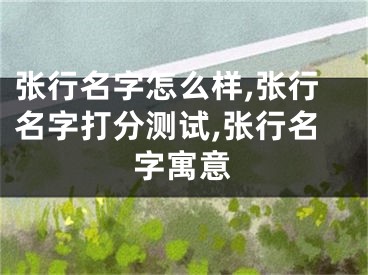 张行名字怎么样,张行名字打分测试,张行名字寓意