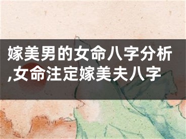 嫁美男的女命八字分析,女命注定嫁美夫八字