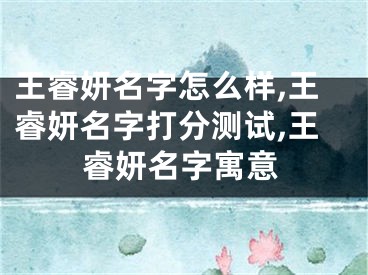 王睿妍名字怎么样,王睿妍名字打分测试,王睿妍名字寓意