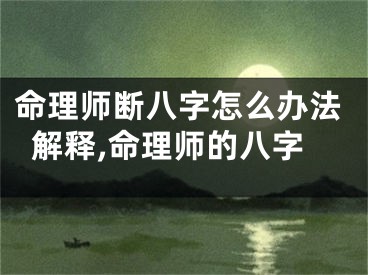 命理师断八字怎么办法解释,命理师的八字